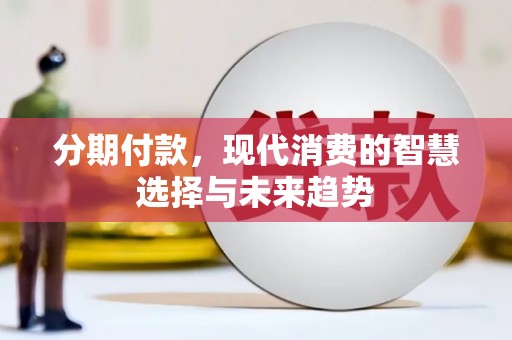凉州分期付款，现代消费的智慧选择与未来趋势