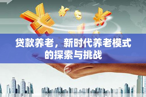 凉州贷款养老，新时代养老模式的探索与挑战