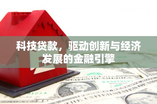 凉州科技贷款，驱动创新与经济发展的金融引擎
