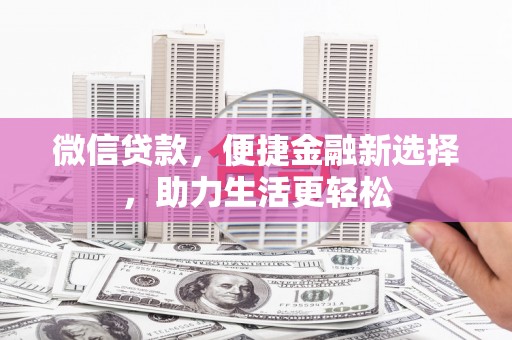 凉州微信贷款，便捷金融新选择，助力生活更轻松