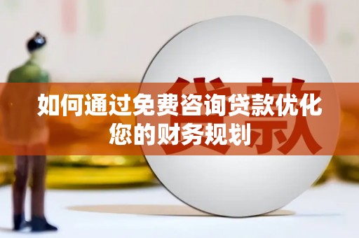 凉州如何通过免费咨询贷款优化您的财务规划