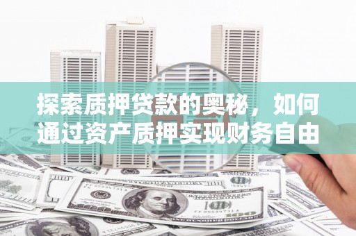 凉州探索质押贷款的奥秘，如何通过资产质押实现财务自由