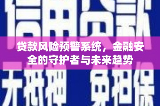 凉州贷款风险预警系统，金融安全的守护者与未来趋势