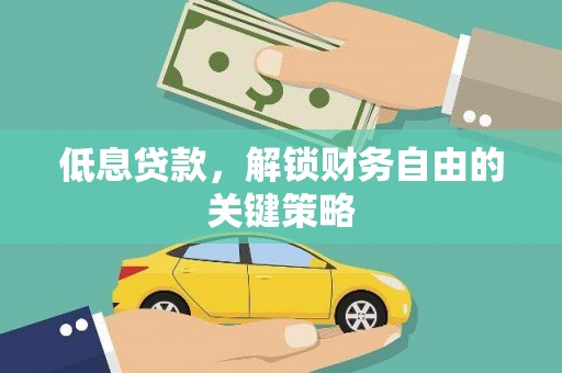 凉州低息贷款，解锁财务自由的关键策略