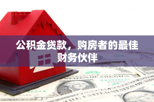 凉州公积金贷款，购房者的最佳财务伙伴
