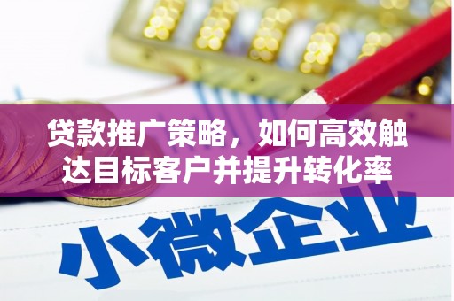 凉州贷款推广策略，如何高效触达目标客户并提升转化率