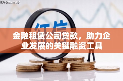 凉州金融租赁公司贷款，助力企业发展的关键融资工具