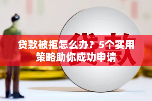 凉州贷款被拒怎么办？5个实用策略助你成功申请