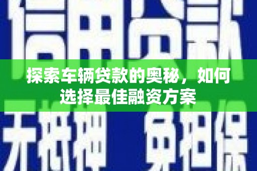 凉州探索车辆贷款的奥秘，如何选择最佳融资方案