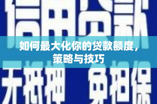 凉州如何最大化你的贷款额度，策略与技巧