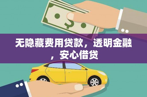 凉州无隐藏费用贷款，透明金融，安心借贷
