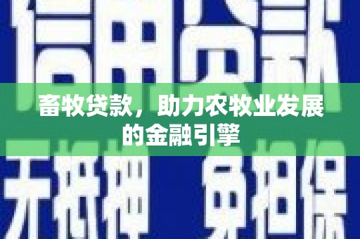 凉州畜牧贷款，助力农牧业发展的金融引擎