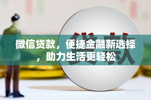 凉州微信贷款，便捷金融新选择，助力生活更轻松