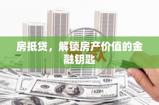 凉州房抵贷，解锁房产价值的金融钥匙
