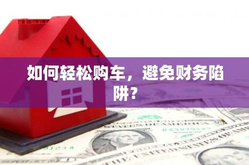 凉州如何轻松购车，避免财务陷阱？