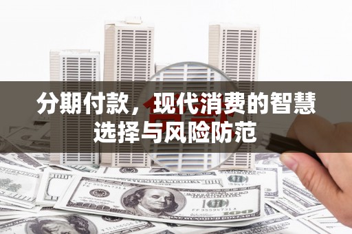 凉州分期付款，现代消费的智慧选择与风险防范