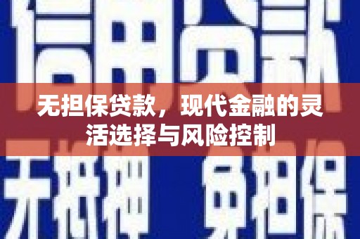 凉州无担保贷款，现代金融的灵活选择与风险控制
