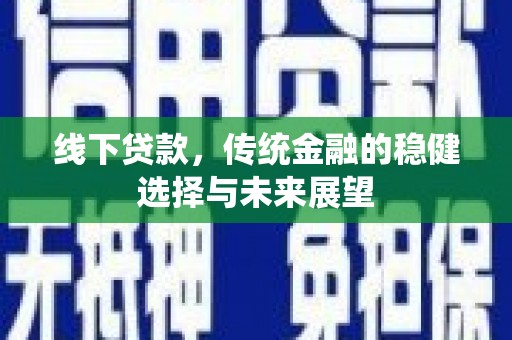 凉州线下贷款，传统金融的稳健选择与未来展望