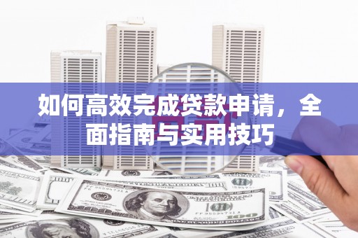 凉州如何高效完成贷款申请，全面指南与实用技巧