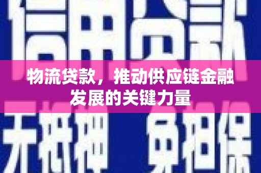 凉州物流贷款，推动供应链金融发展的关键力量