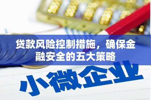 凉州贷款风险控制措施，确保金融安全的五大策略