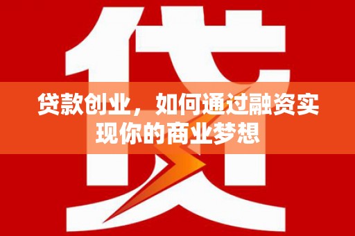 凉州贷款创业，如何通过融资实现你的商业梦想