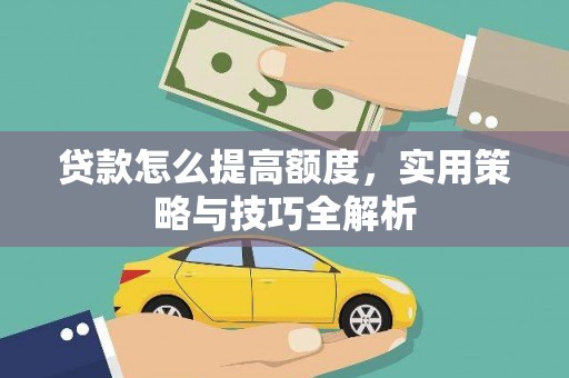 凉州贷款怎么提高额度，实用策略与技巧全解析