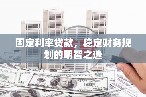 凉州固定利率贷款，稳定财务规划的明智之选