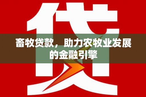 凉州畜牧贷款，助力农牧业发展的金融引擎