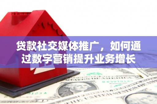 凉州贷款社交媒体推广，如何通过数字营销提升业务增长