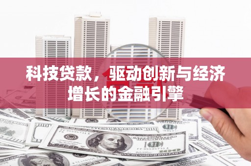凉州科技贷款，驱动创新与经济增长的金融引擎