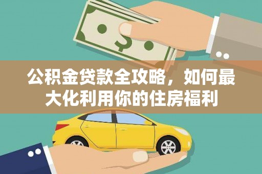 凉州公积金贷款全攻略，如何最大化利用你的住房福利