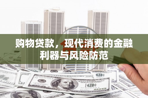 凉州购物贷款，现代消费的金融利器与风险防范