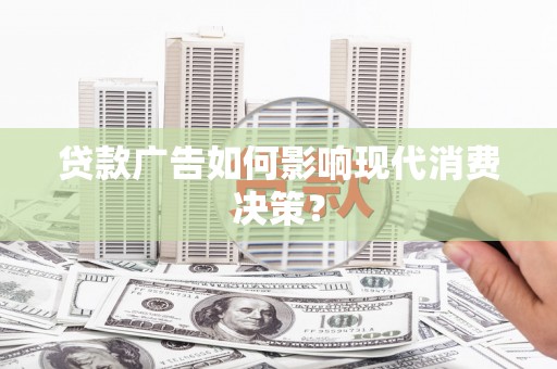凉州贷款广告如何影响现代消费决策？