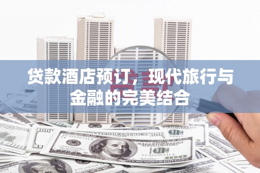 凉州贷款酒店预订，现代旅行与金融的完美结合