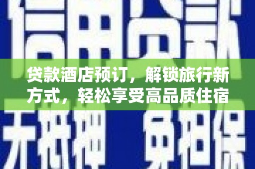 凉州贷款酒店预订，解锁旅行新方式，轻松享受高品质住宿