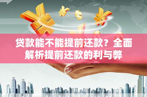凉州贷款能不能提前还款？全面解析提前还款的利与弊