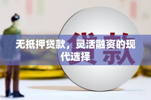 凉州无抵押贷款，灵活融资的现代选择