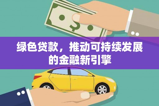 凉州绿色贷款，推动可持续发展的金融新引擎