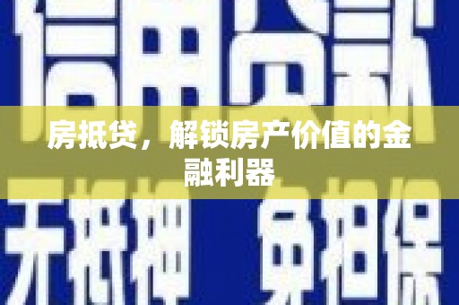 凉州房抵贷，解锁房产价值的金融利器