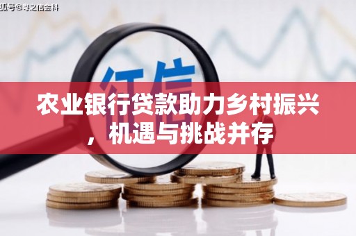 凉州农业银行贷款助力乡村振兴，机遇与挑战并存