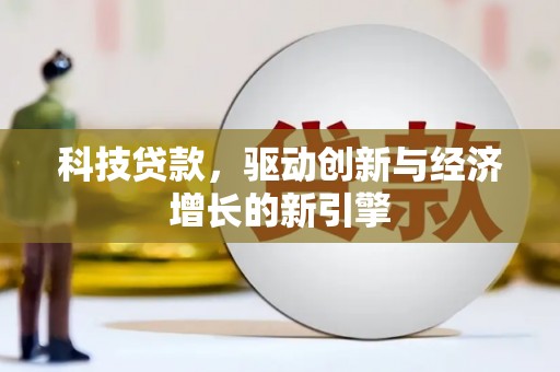 凉州科技贷款，驱动创新与经济增长的新引擎