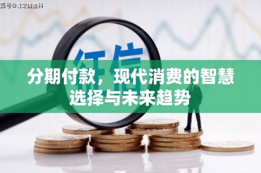 凉州分期付款，现代消费的智慧选择与未来趋势