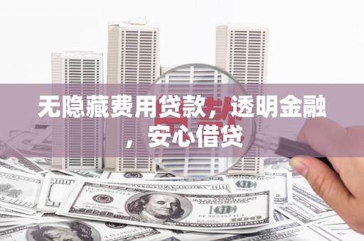 凉州无隐藏费用贷款，透明金融，安心借贷