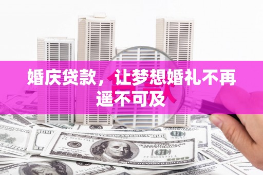 凉州婚庆贷款，让梦想婚礼不再遥不可及