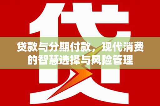 凉州贷款与分期付款，现代消费的智慧选择与风险管理