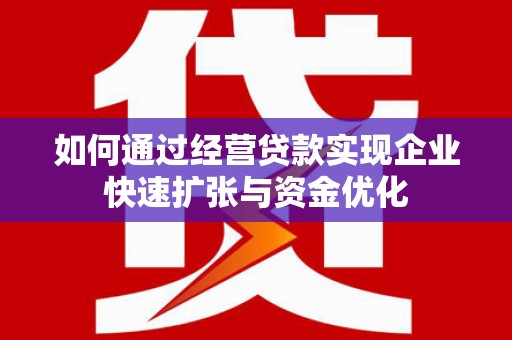 凉州如何通过经营贷款实现企业快速扩张与资金优化