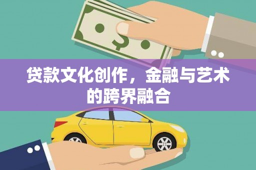 凉州贷款文化创作，金融与艺术的跨界融合