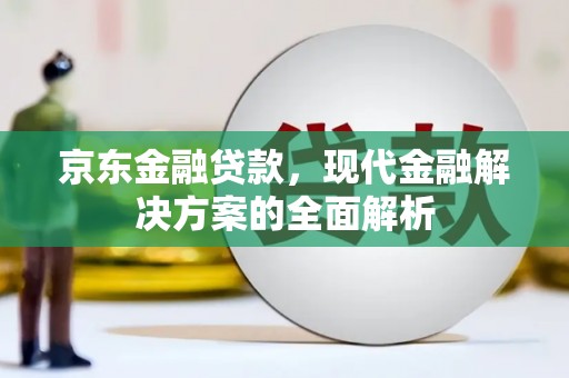 凉州京东金融贷款，现代金融解决方案的全面解析