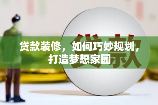 凉州贷款装修，如何巧妙规划，打造梦想家园